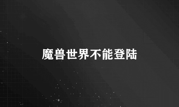 魔兽世界不能登陆