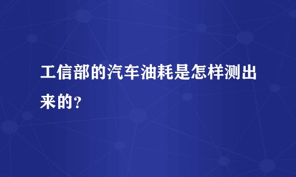 工信部的汽车油耗是怎样测出来的？