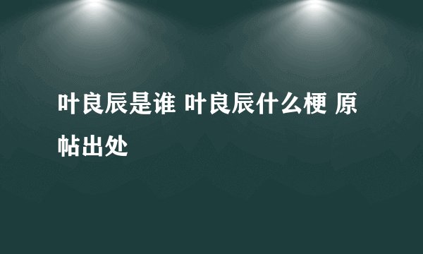 叶良辰是谁 叶良辰什么梗 原帖出处