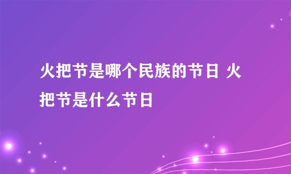 火把节是哪个民族的节日 火把节是什么节日