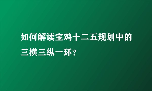 如何解读宝鸡十二五规划中的三横三纵一环？