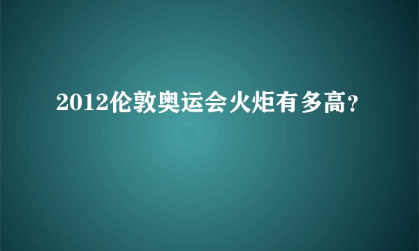 2012伦敦奥运会火炬有多高？