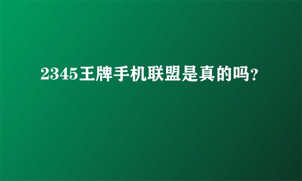 2345王牌手机联盟是真的吗？