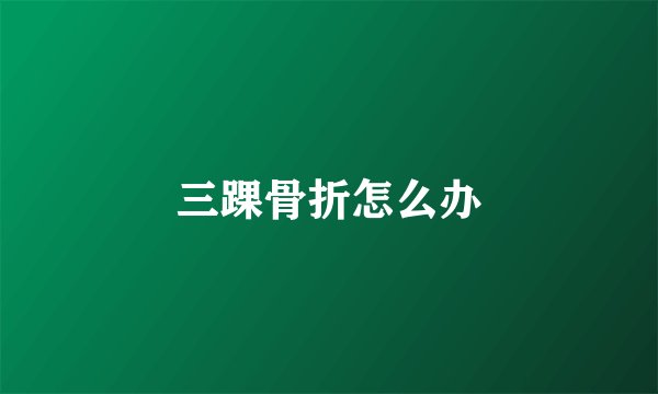 三踝骨折怎么办
