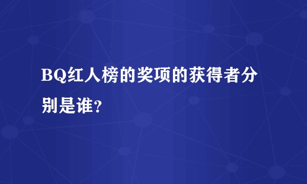 BQ红人榜的奖项的获得者分别是谁？