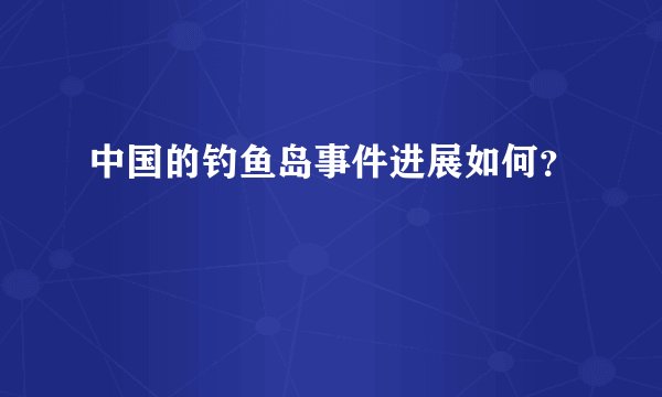 中国的钓鱼岛事件进展如何？