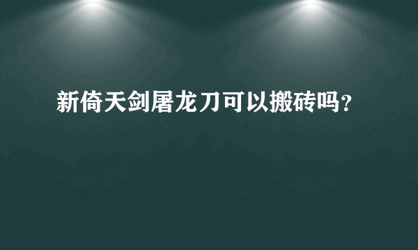 新倚天剑屠龙刀可以搬砖吗？