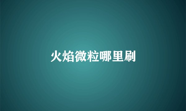 火焰微粒哪里刷