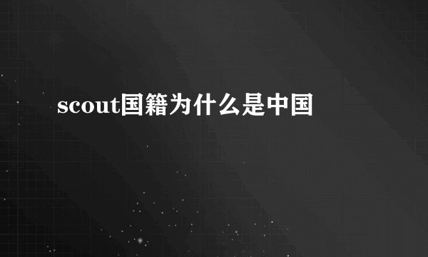 scout国籍为什么是中国