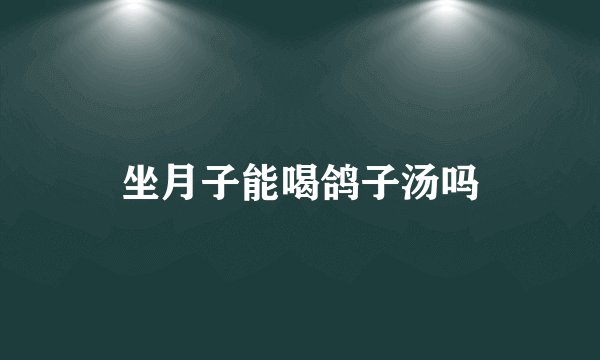 坐月子能喝鸽子汤吗