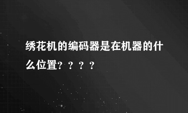 绣花机的编码器是在机器的什么位置？？？？