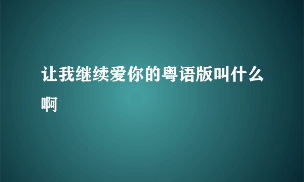 让我继续爱你的粤语版叫什么啊