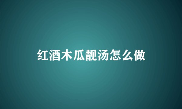 红酒木瓜靓汤怎么做