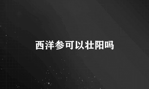 西洋参可以壮阳吗