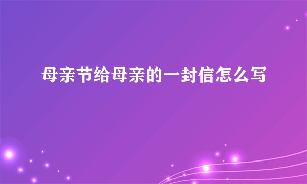 母亲节给母亲的一封信怎么写
