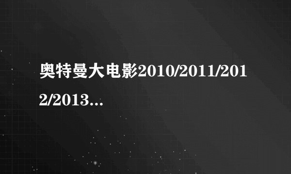 奥特曼大电影2010/2011/2012/2013/2014/2015年的都是什么