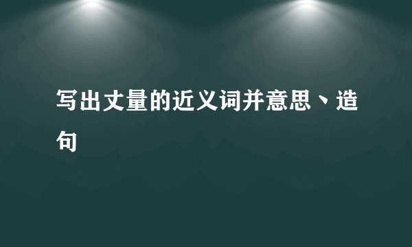 写出丈量的近义词并意思丶造句