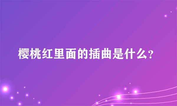 樱桃红里面的插曲是什么？