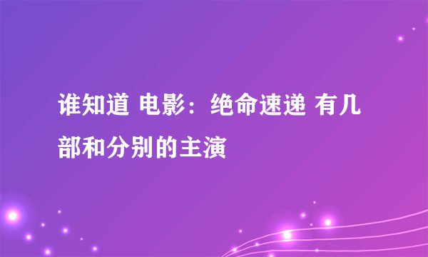 谁知道 电影：绝命速递 有几部和分别的主演
