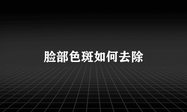 脸部色斑如何去除