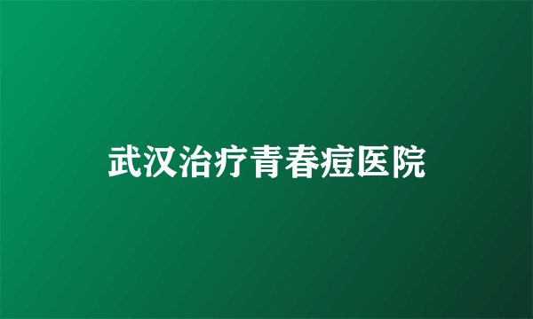 武汉治疗青春痘医院