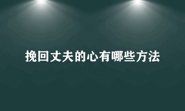 挽回丈夫的心有哪些方法