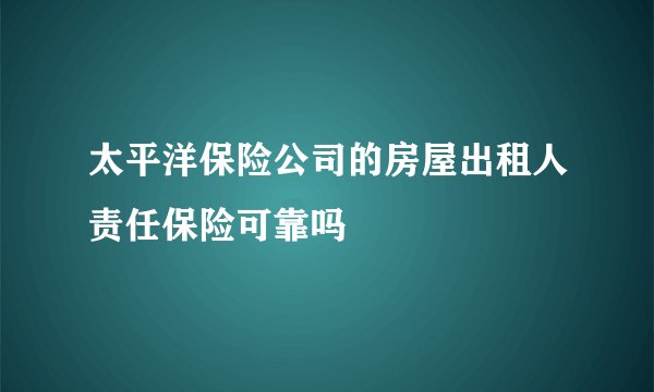太平洋保险公司的房屋出租人责任保险可靠吗