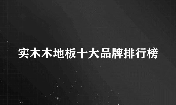 实木木地板十大品牌排行榜