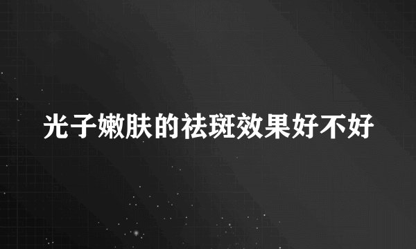 光子嫩肤的祛斑效果好不好