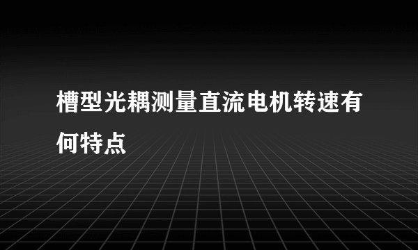 槽型光耦测量直流电机转速有何特点