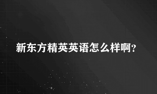 新东方精英英语怎么样啊？