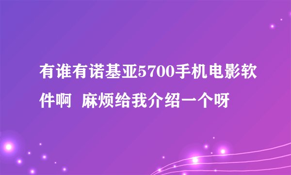 有谁有诺基亚5700手机电影软件啊 麻烦给我介绍一个呀