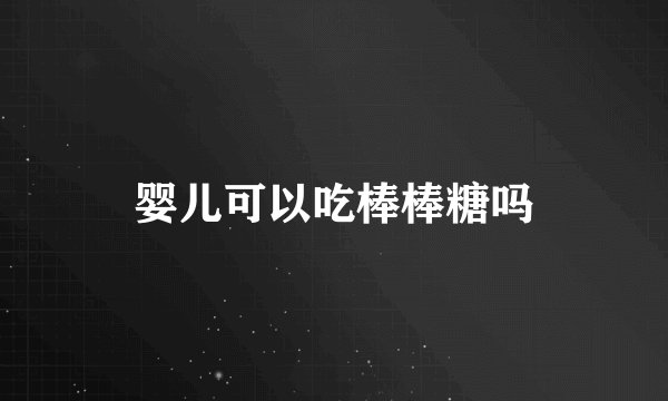 婴儿可以吃棒棒糖吗