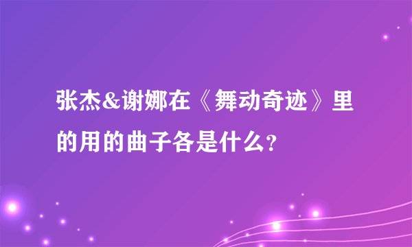 张杰&谢娜在《舞动奇迹》里的用的曲子各是什么？