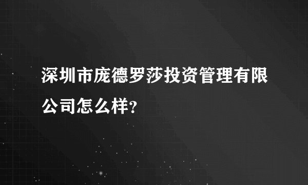 深圳市庞德罗莎投资管理有限公司怎么样？