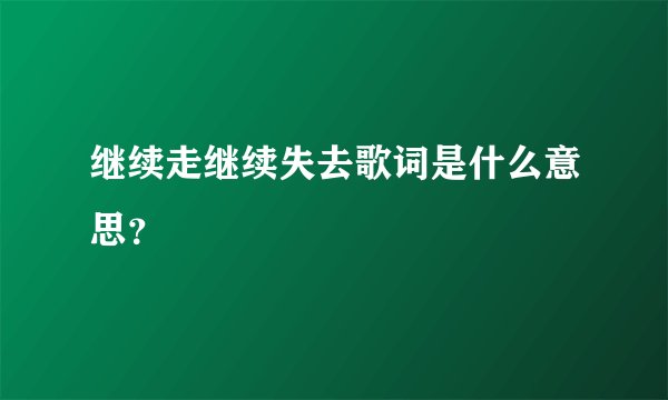 继续走继续失去歌词是什么意思？