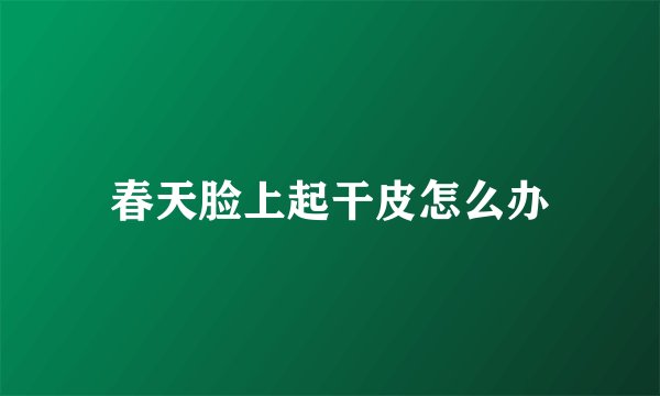 春天脸上起干皮怎么办