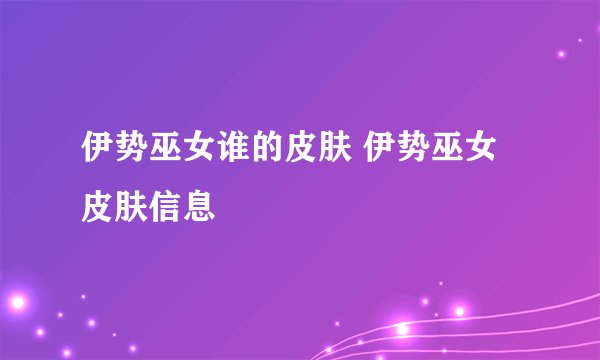 伊势巫女谁的皮肤 伊势巫女皮肤信息