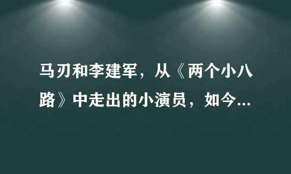 马刃和李建军，从《两个小八路》中走出的小演员，如今怎么样了？