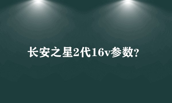 长安之星2代16v参数？