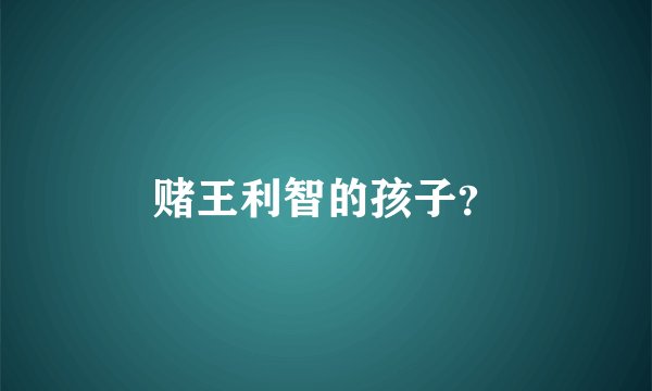 赌王利智的孩子？