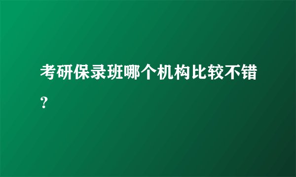 考研保录班哪个机构比较不错？