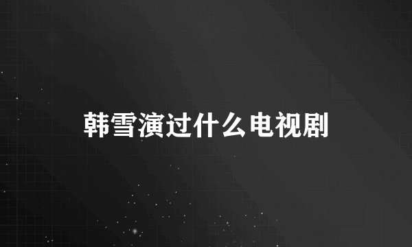 韩雪演过什么电视剧