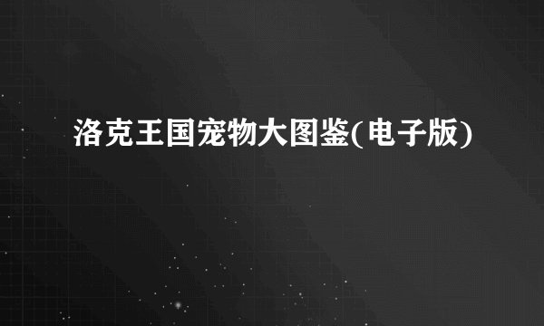 洛克王国宠物大图鉴(电子版)