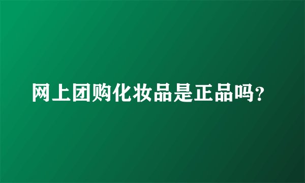 网上团购化妆品是正品吗？