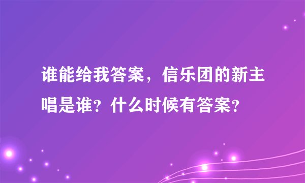 谁能给我答案,信乐团的新主唱是谁?什么时候有答案?
