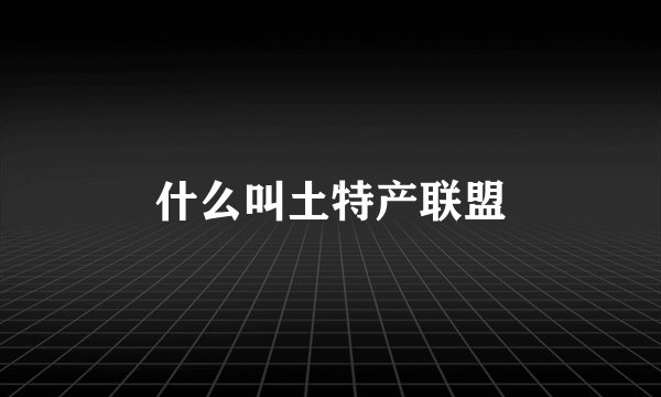 什么叫土特产联盟