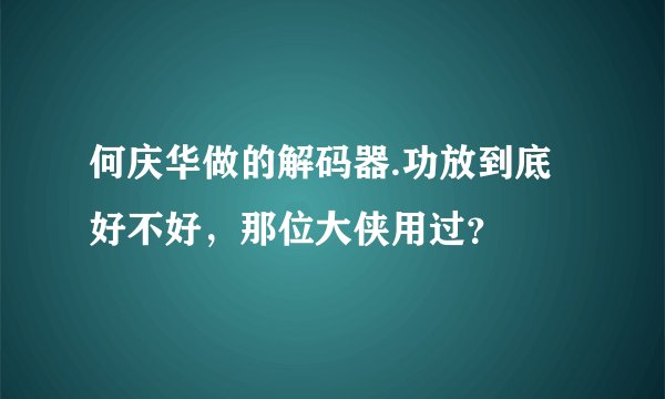 何庆华做的解码器.功放到底好不好,那位大侠用过?