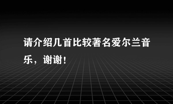 请介绍几首比较著名爱尔兰音乐,谢谢!