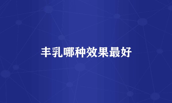 丰乳哪种效果最好